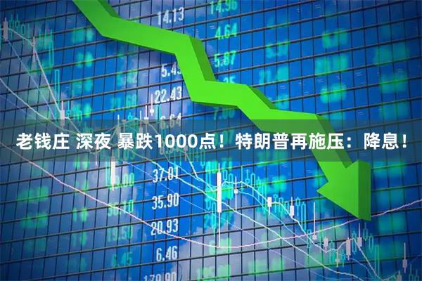 老钱庄 深夜 暴跌1000点！特朗普再施压：降息！