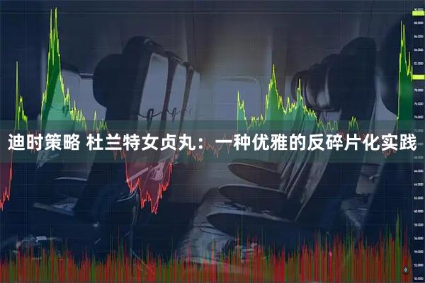 迪时策略 杜兰特女贞丸：一种优雅的反碎片化实践