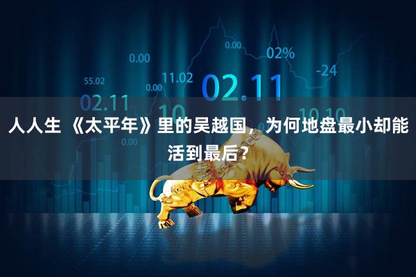 人人生 《太平年》里的吴越国，为何地盘最小却能活到最后？