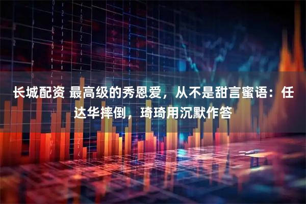 长城配资 最高级的秀恩爱，从不是甜言蜜语：任达华摔倒，琦琦用沉默作答