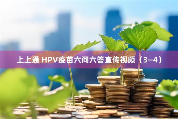 上上通 HPV疫苗六问六答宣传视频（3—4）