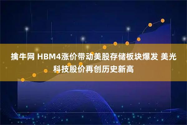 擒牛网 HBM4涨价带动美股存储板块爆发 美光科技股价再创历史新高