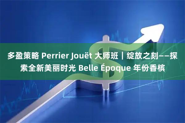 多盈策略 Perrier Jouët 大师班｜绽放之刻——探索全新美丽时光 Belle Époque 年份香槟